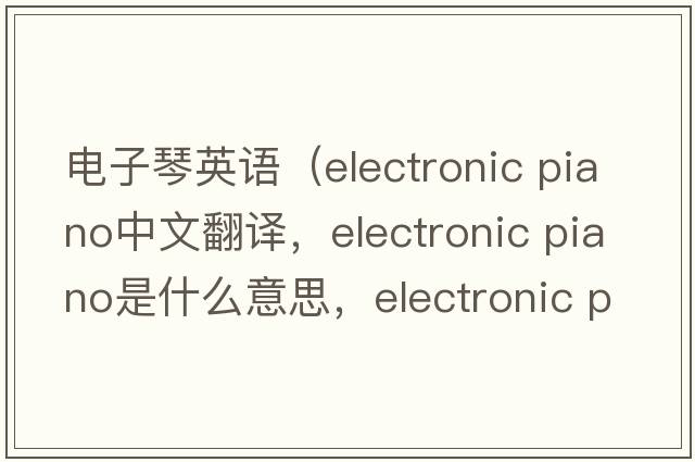 電子琴英語(yǔ)（electronic piano中文翻譯，electronic piano是什么意思，electronic piano發(fā)音、用法及例句）