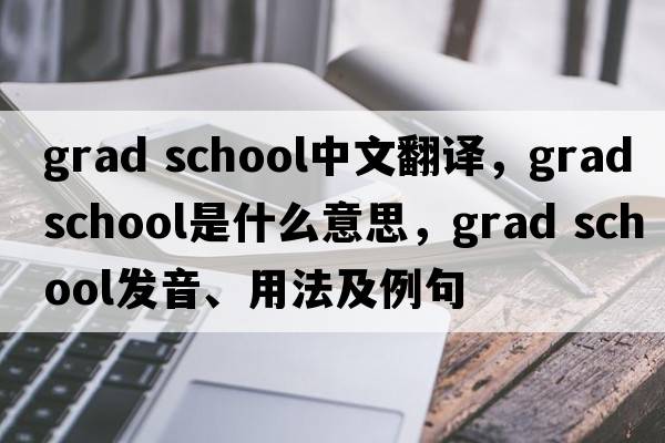 grad school中文翻譯，grad school是什么意思，grad school發(fā)音、用法及例句