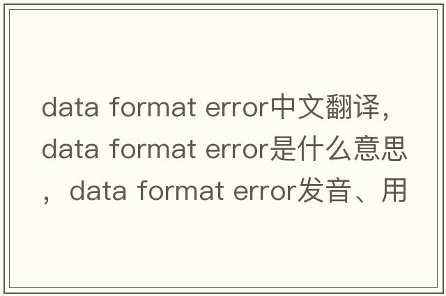 data format error中文翻譯，data format error是什么意思，data format error發(fā)音、用法及例句