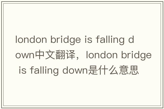 london bridge is falling down中文翻譯，london bridge is falling down是什么意思，london bridge is falling down發(fā)音