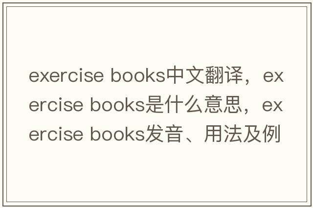exercise books中文翻譯，exercise books是什么意思，exercise books發(fā)音、用法及例句