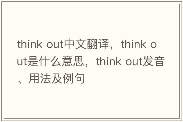think out中文翻譯，think out是什么意思，think out發(fā)音、用法及例句