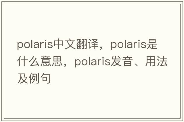 polaris中文翻譯，polaris是什么意思，polaris發(fā)音、用法及例句