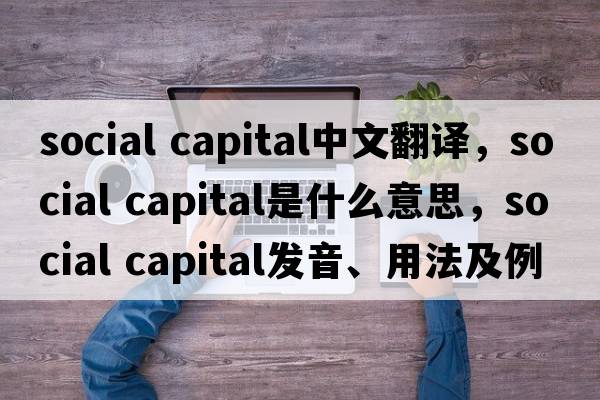 social capital中文翻譯，social capital是什么意思，social capital發(fā)音、用法及例句