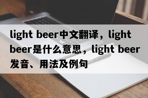 light beer中文翻譯，light beer是什么意思，light beer發(fā)音、用法及例句