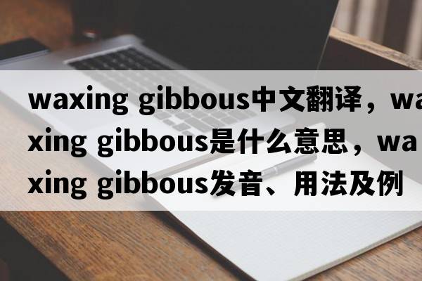 waxing gibbous中文翻譯，waxing gibbous是什么意思，waxing gibbous發(fā)音、用法及例句