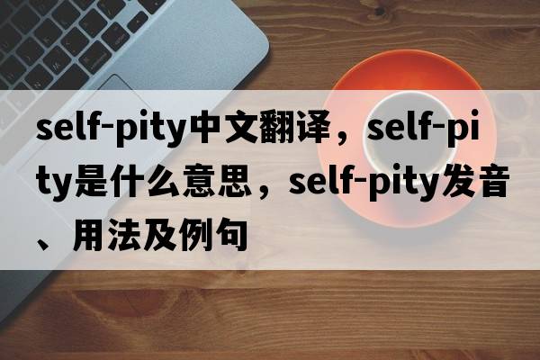 self-pity中文翻譯，self-pity是什么意思，self-pity發(fā)音、用法及例句