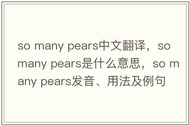so many pears中文翻譯，so many pears是什么意思，so many pears發(fā)音、用法及例句