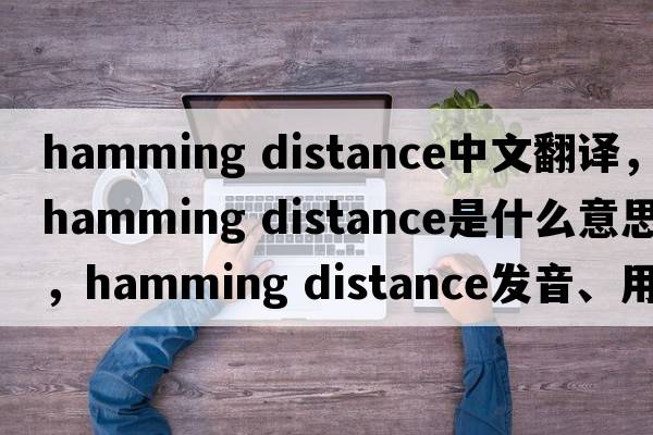 hamming distance中文翻譯，hamming distance是什么意思，hamming distance發(fā)音、用法及例句