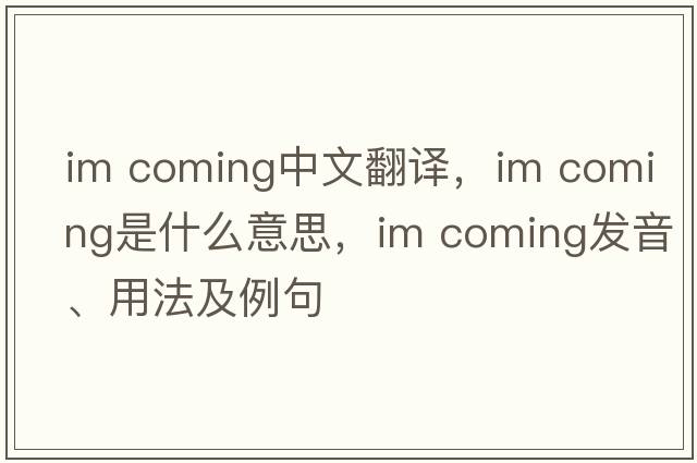 Im coming中文翻譯，Im coming是什么意思，Im coming發(fā)音、用法及例句