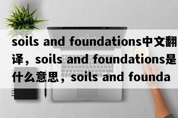 soils and foundations中文翻譯，soils and foundations是什么意思，soils and foundations發(fā)音、用法及例句