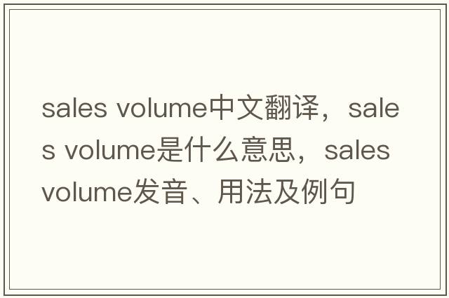 sales volume中文翻譯，sales volume是什么意思，sales volume發(fā)音、用法及例句