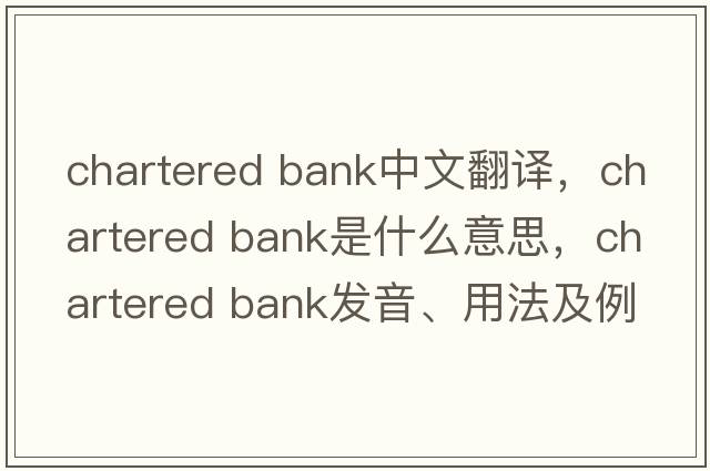 chartered bank中文翻譯，chartered bank是什么意思，chartered bank發(fā)音、用法及例句