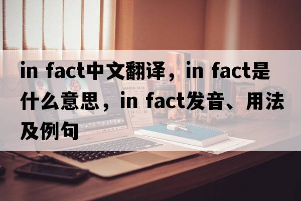 in fact中文翻譯，in fact是什么意思，in fact發(fā)音、用法及例句