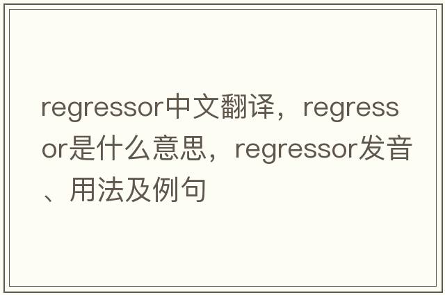 regressor中文翻譯，regressor是什么意思，regressor發(fā)音、用法及例句