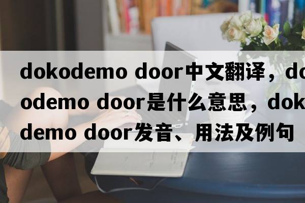 dokodemo door中文翻譯，dokodemo door是什么意思，dokodemo door發(fā)音、用法及例句