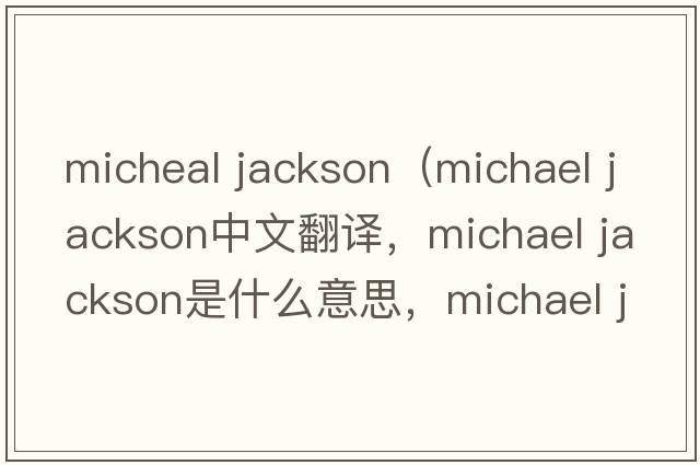 micheal jackson（michael jackson中文翻譯，michael jackson是什么意思，michael jackson發(fā)音、用法及例句）