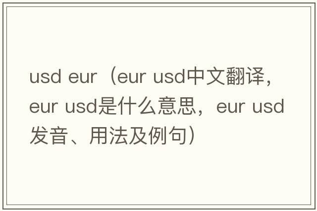 usd eur（eur usd中文翻譯，eur usd是什么意思，eur usd發(fā)音、用法及例句）