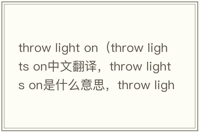 throw light on（throw lights on中文翻譯，throw lights on是什么意思，throw lights on發(fā)音、用法及例句）