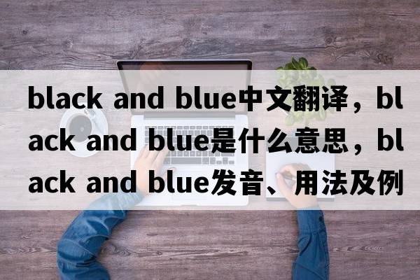 black and blue中文翻譯，black and blue是什么意思，black and blue發(fā)音、用法及例句