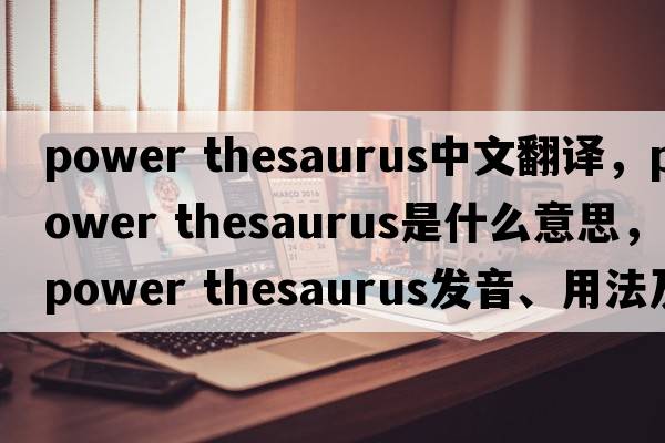 power thesaurus中文翻譯，power thesaurus是什么意思，power thesaurus發(fā)音、用法及例句