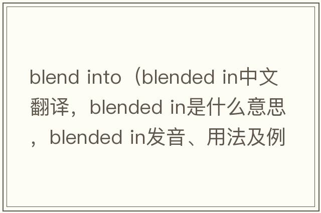 blend into（blended in中文翻譯，blended in是什么意思，blended in發(fā)音、用法及例句）