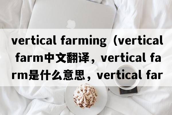 vertical farming（vertical farm中文翻譯，vertical farm是什么意思，vertical farm發(fā)音、用法及例句）