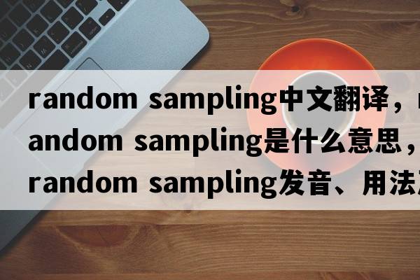 random sampling中文翻譯，random sampling是什么意思，random sampling發(fā)音、用法及例句