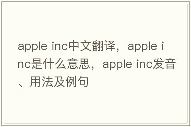 apple inc中文翻譯，apple inc是什么意思，apple inc發(fā)音、用法及例句