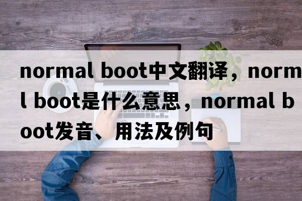 normal boot中文翻譯，normal boot是什么意思，normal boot發(fā)音、用法及例句
