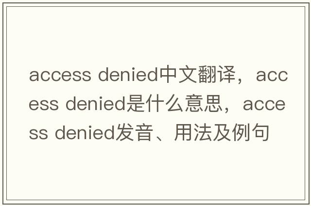access denied中文翻譯，access denied是什么意思，access denied發(fā)音、用法及例句