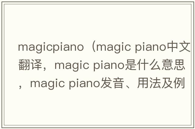 magicpiano（magic piano中文翻譯，magic piano是什么意思，magic piano發(fā)音、用法及例句）