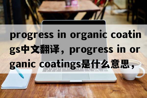 progress in organic coatings中文翻譯，progress in organic coatings是什么意思，progress in organic coatings發(fā)音、用法
