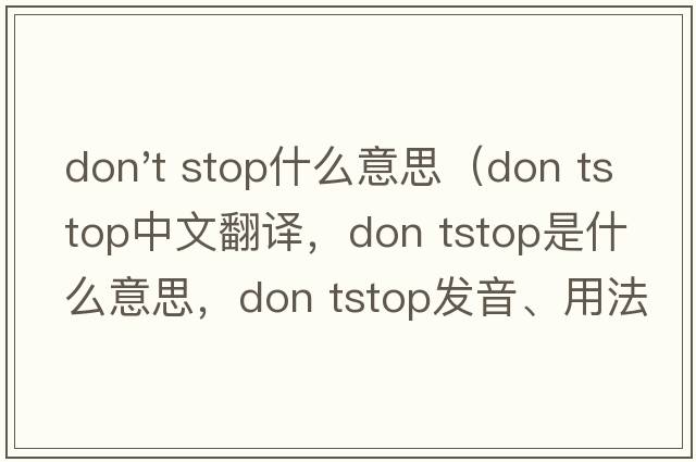 don't stop什么意思（don tstop中文翻譯，don tstop是什么意思，don tstop發(fā)音、用法及例句）
