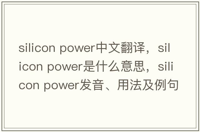 silicon power中文翻譯，silicon power是什么意思，silicon power發(fā)音、用法及例句