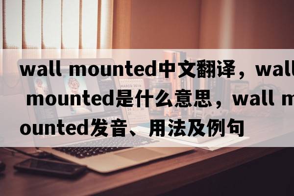 wall mounted中文翻譯，wall mounted是什么意思，wall mounted發(fā)音、用法及例句