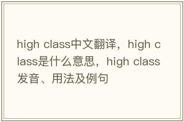 high class中文翻譯，high class是什么意思，high class發(fā)音、用法及例句