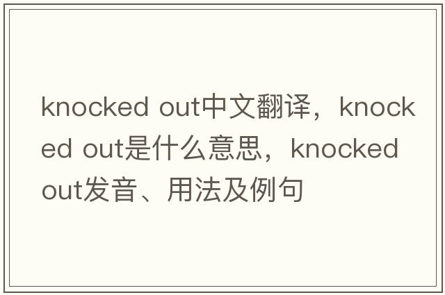 knocked out中文翻譯，knocked out是什么意思，knocked out發(fā)音、用法及例句