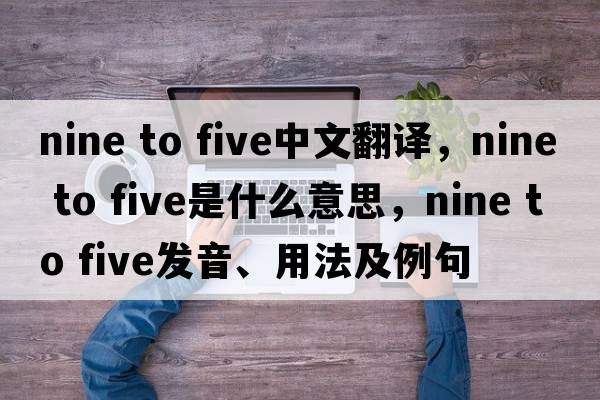 nine to five中文翻譯，nine to five是什么意思，nine to five發(fā)音、用法及例句
