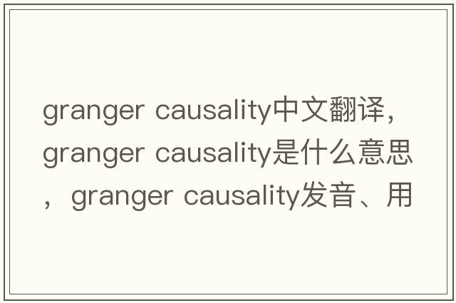granger causality中文翻譯，granger causality是什么意思，granger causality發(fā)音、用法及例句