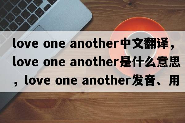 love one another中文翻譯，love one another是什么意思，love one another發(fā)音、用法及例句