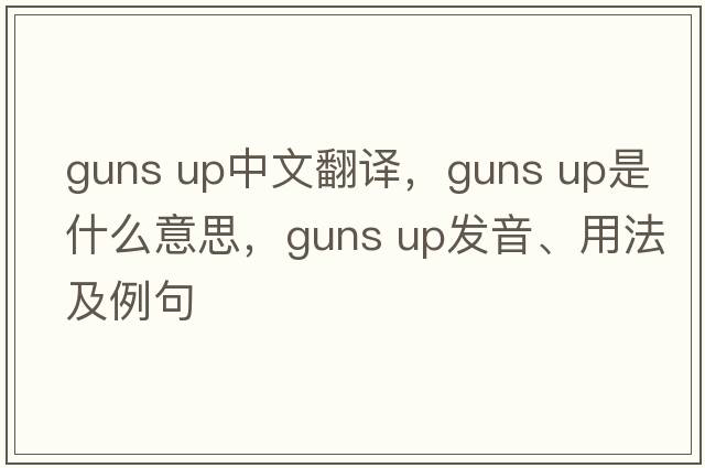 guns up中文翻譯，guns up是什么意思，guns up發(fā)音、用法及例句