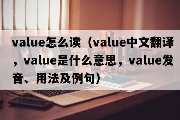 value怎么讀（value中文翻譯，value是什么意思，value發(fā)音、用法及例句）