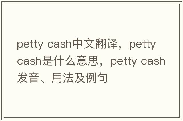 petty cash中文翻譯，petty cash是什么意思，petty cash發(fā)音、用法及例句