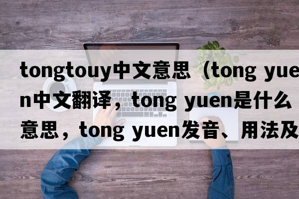 tongtouy中文意思（tong yuen中文翻譯，tong yuen是什么意思，tong yuen發(fā)音、用法及例句）