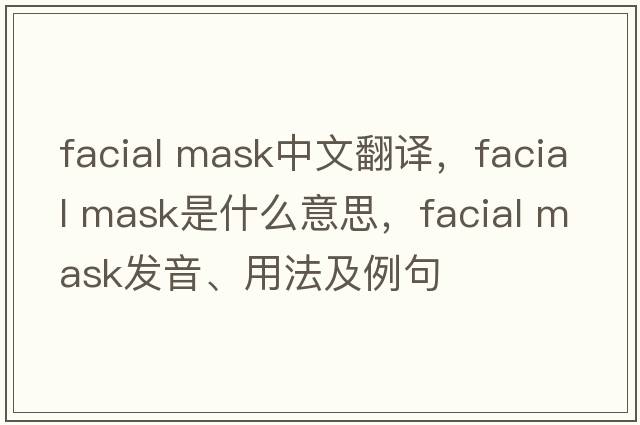 facial mask中文翻譯，facial mask是什么意思，facial mask發(fā)音、用法及例句