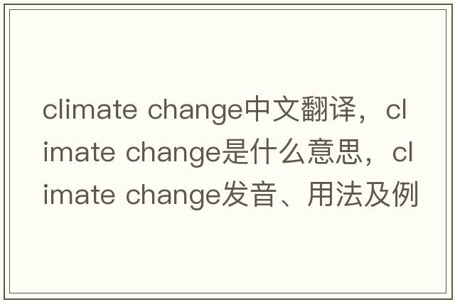 climate change中文翻譯，climate change是什么意思，climate change發(fā)音、用法及例句