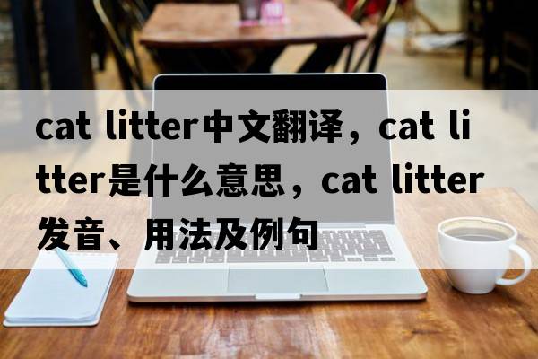 cat litter中文翻譯，cat litter是什么意思，cat litter發(fā)音、用法及例句
