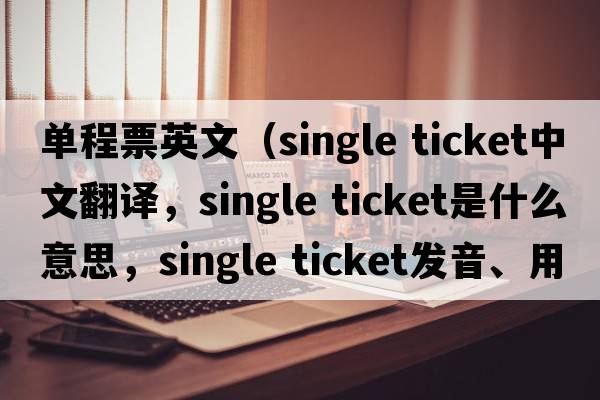 單程票英文（single ticket中文翻譯，single ticket是什么意思，single ticket發(fā)音、用法及例句）