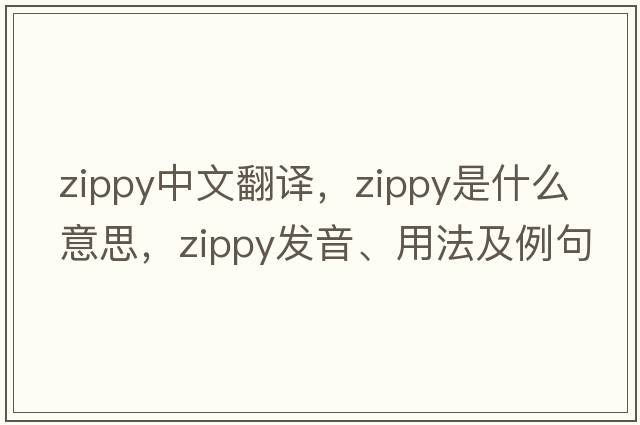 zippy中文翻譯，zippy是什么意思，zippy發(fā)音、用法及例句